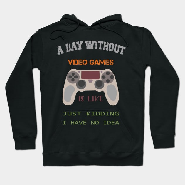 A Day Without Video Games Is Like Just Kidding I Have No Idea Hoodie by SbeenShirts